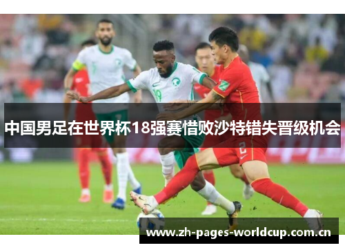 中国男足在世界杯18强赛惜败沙特错失晋级机会 中国男足在世界杯18强赛惜败沙特错失晋级机会