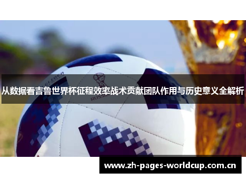 从数据看吉鲁世界杯征程效率战术贡献团队作用与历史意义全解析